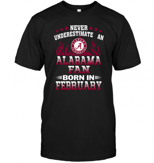 Never Underestimate An Alabama Fan Born In FebruaryNever Underestimate An Alabama Fan Born In February