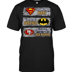 San Francisco 49ers: Superman Means hope Batman Means Justice This Means You're About To Get Your Ass Kicked
