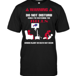 Warning Do Not Disturb While I'm Watching The Bills Serious Injury Or Death May Occur