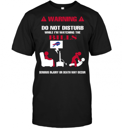 Warning Do Not Disturb While I'm Watching The Bills Serious Injury Or Death May Occur