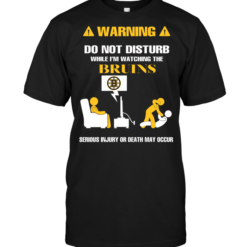 Warning Do Not Disturb While I'm Watching The Bruins Serious Injury Or Death May Occur