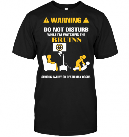 Warning Do Not Disturb While I'm Watching The Bruins Serious Injury Or Death May Occur