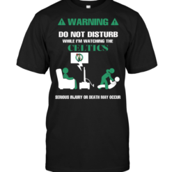 Warning Do Not Disturb While I'm Watching The Celtics Serious Injury Or Death May Occur