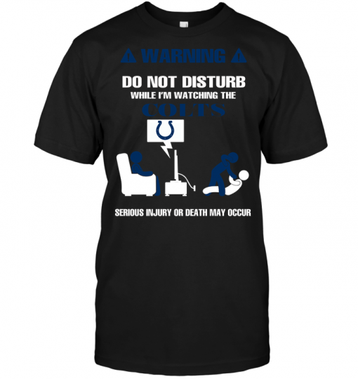 Warning Do Not Disturb While I'm Watching The Colts Serious Injury Or Death May Occur