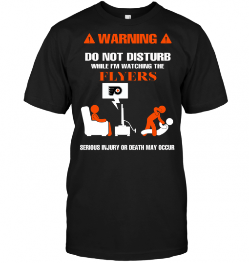 Warning Do Not Disturb While I'm Watching The Flyers Serious Injury Or Death May Occur