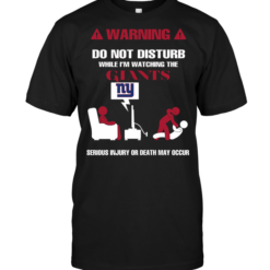 Warning Do Not Disturb While I'm Watching The Giants Serious Injury Or Death May Occur 2