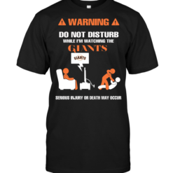 Warning Do Not Disturb While I'm Watching The Giants Serious Injury Or Death May Occur