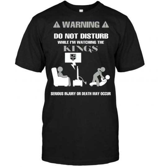 Warning Do Not Disturb While I'm Watching The Kings Serious Injury Or Death May Occur