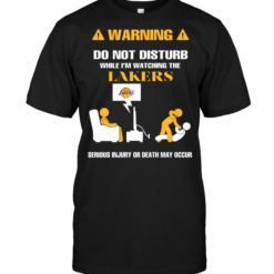 Warning Do Not Disturb While I'm Watching The Lakers Serious Injury Or Death May Occur