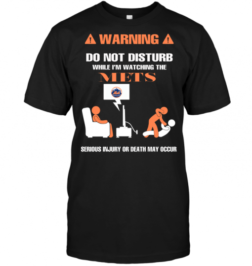 Warning Do Not Disturb While I'm Watching The Mets Serious Injury Or Death May Occur