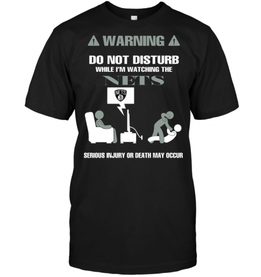 Warning Do Not Disturb While I'm Watching The Nets Serious Injury Or Death May Occur