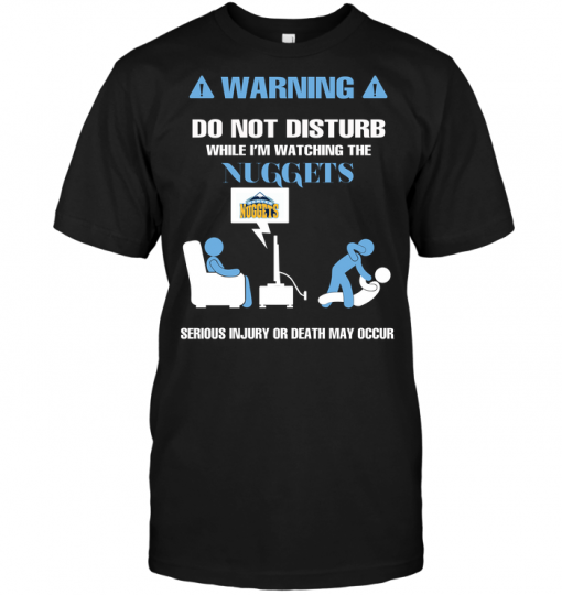 Warning Do Not Disturb While I'm Watching The Nuggets Serious Injury Or Death May Occur