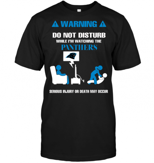 Warning Do Not Disturb While I'm Watching The Panthers Serious Injury Or Death May Occur
