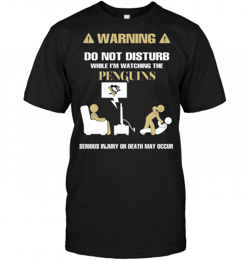 Warning Do Not Disturb While I'm Watching The Penguins Serious Injury Or Death May Occur