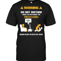 Warning Do Not Disturb While I'm Watching The Predators Serious Injury Or Death May Occur