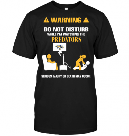 Warning Do Not Disturb While I'm Watching The Predators Serious Injury Or Death May Occur