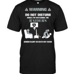 Warning Do Not Disturb While I'm Watching The Raiders Serious Injury Or Death May Occur