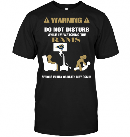 Warning Do Not Disturb While I'm Watching The Rams Serious Injury Or Death May Occur