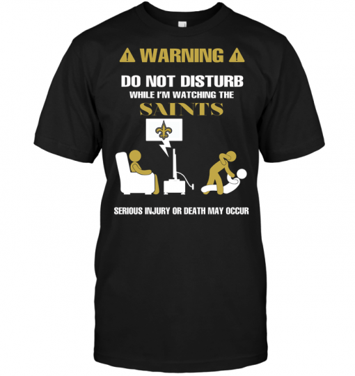 Warning Do Not Disturb While I'm Watching The Saints Serious Injury Or Death May Occur