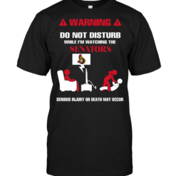 Warning Do Not Disturb While I'm Watching The Senators Serious Injury Or Death May Occur