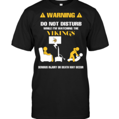 Warning Do Not Disturb While I'm Watching The Vikings Serious Injury Or Death May Occur
