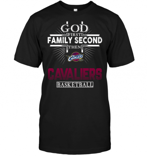 God First Family Second Then Cleveland Cavaliers Basketball