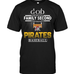 God First Family Second Then Pittsburgh Pirates Baseball