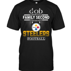 God First Family Second Then Pittsburgh Steelers Football