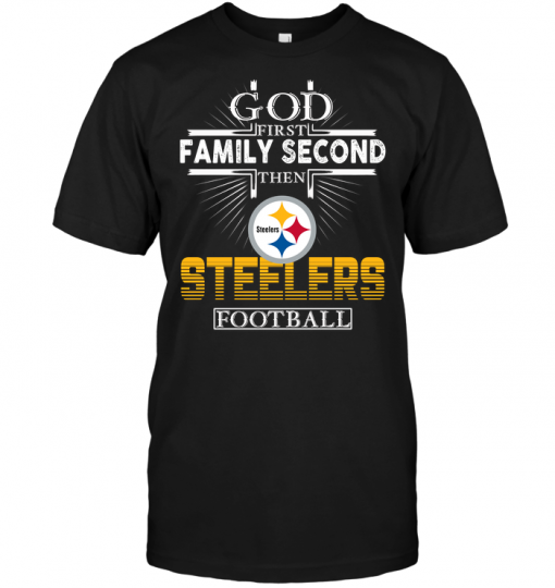 God First Family Second Then Pittsburgh Steelers Football