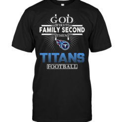 God First Family Second Then Tennessee Titans Football