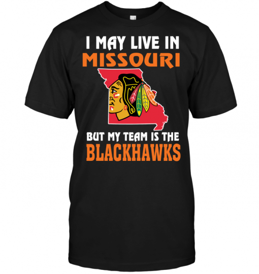 I May Live In Missouri But My Team Is The Chicago Blackhawks