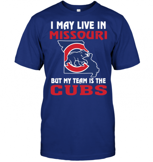 I May Live In Missouri But My Team Is The Chicago Cubs