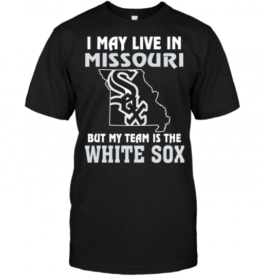 I May Live In Missouri But My Team Is The Chicago White Sox