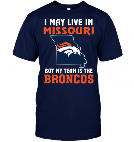I May Live In Missouri But My Team Is The Denver Broncos