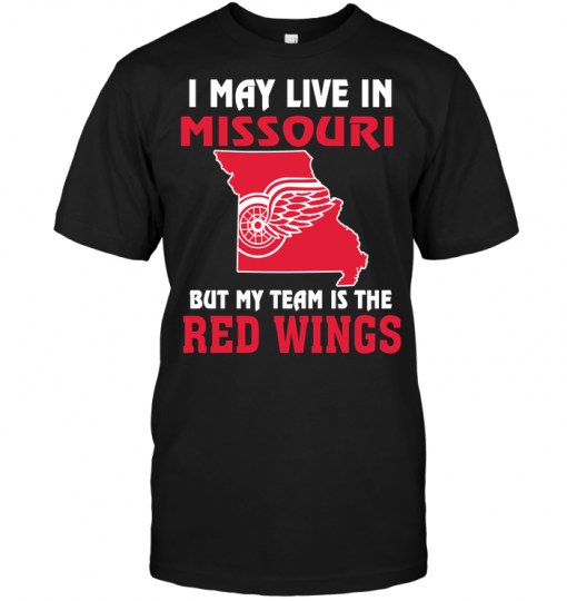 I May Live In Missouri But My Team Is The Detroit Red Wings