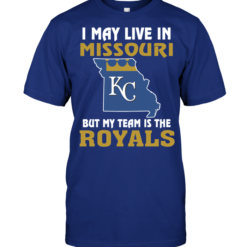 I May Live In Missouri But My Team Is The Kansas City Royals