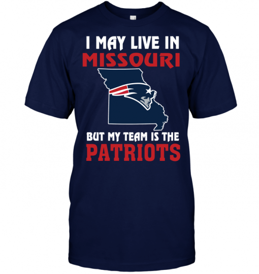 I May Live In Missouri But My Team Is The New England Patriots