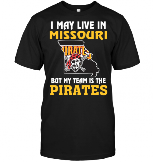 I May Live In Missouri But My Team Is The Pittsburgh Pirates