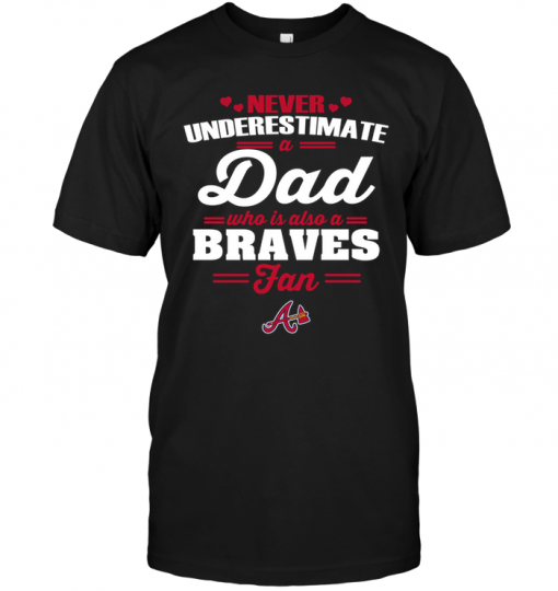 Never Underestimate A Dad Who Is Also A Braves FanNever Underestimate A Dad Who Is Also A Braves Fan