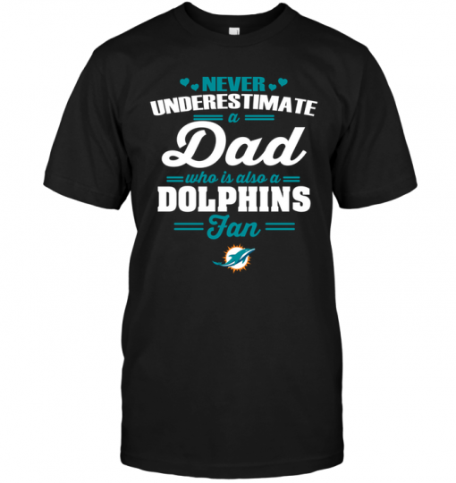 Never Underestimate A Dad Who Is Also A Miami Dolphins Fan