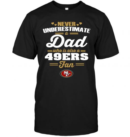 Never Underestimate A Dad Who Is Also A San Francisco 49ers FanNever Underestimate A Dad Who Is Also A San Francisco 49ers Fan