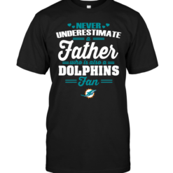 Never Underestimate A Father Who Is Also A Dolphins Fan