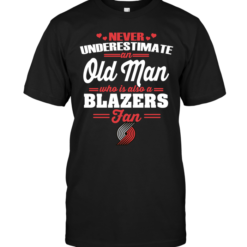 Never Underestimate An Old Man Who Is Also A Blazers Fan