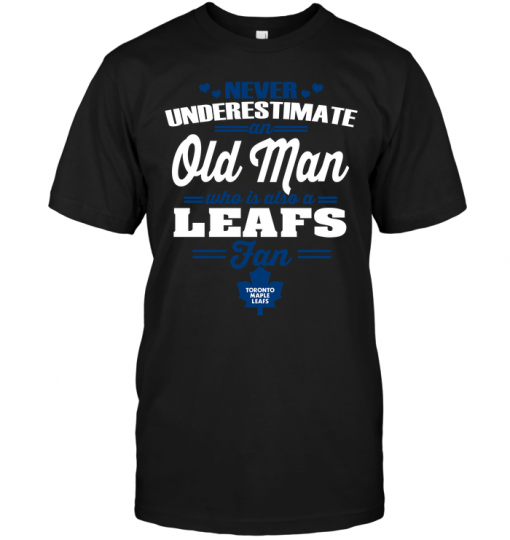 Never Underestimate An Old Man Who Is Also A Leafs Fan