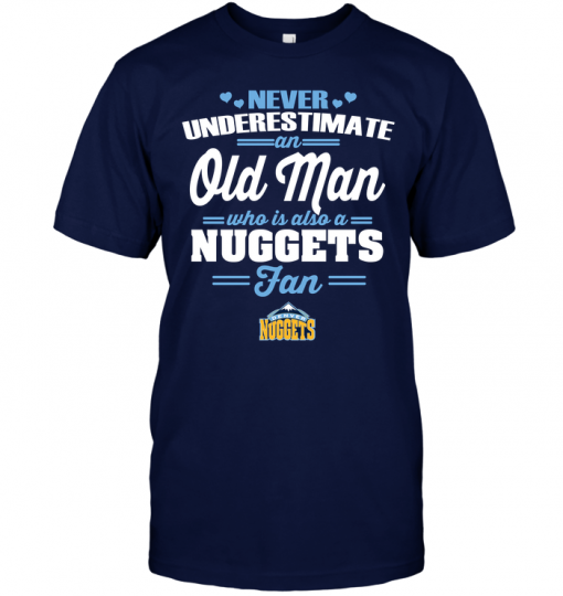 Never Underestimate An Old Man Who Is Also A Nuggets FanNever Underestimate An Old Man Who Is Also A Nuggets Fan