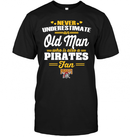 Never Underestimate An Old Man Who Is Also A Pirates Fan