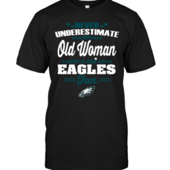 Never Underestimate An Old Woman Who Is Also An Eagles FanNever Underestimate An Old Woman Who Is Also An Eagles Fan