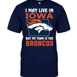 I May Live In Iowa But My Team Is The Broncos