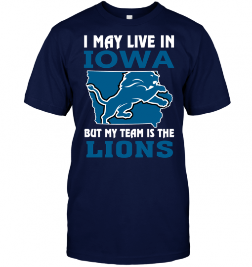 I May Live In Iowa But My Team Is The Lions