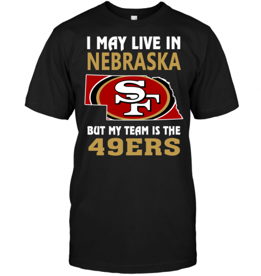 I May Live In Nebraska But My Team Is The 49ers